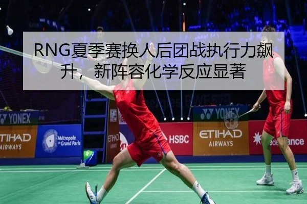 RNG夏季赛换人后团战执行力飙升，新阵容化学反应显著
