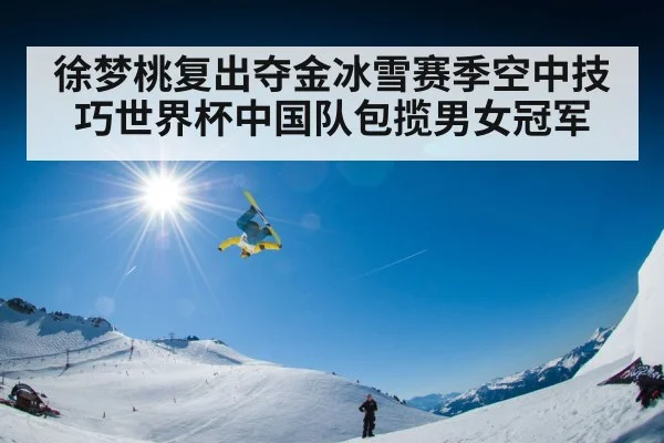 徐梦桃复出夺金冰雪赛季空中技巧世界杯中国队包揽男女冠军