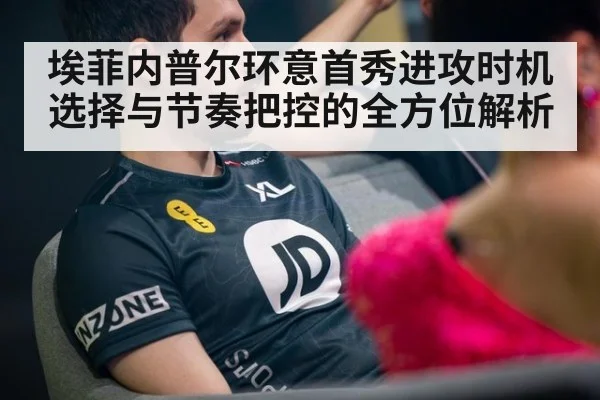 埃菲内普尔环意首秀进攻时机选择与节奏把控的全方位解析