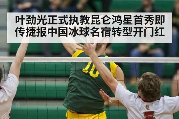 叶劲光正式执教昆仑鸿星首秀即传捷报中国冰球名宿转型开门红