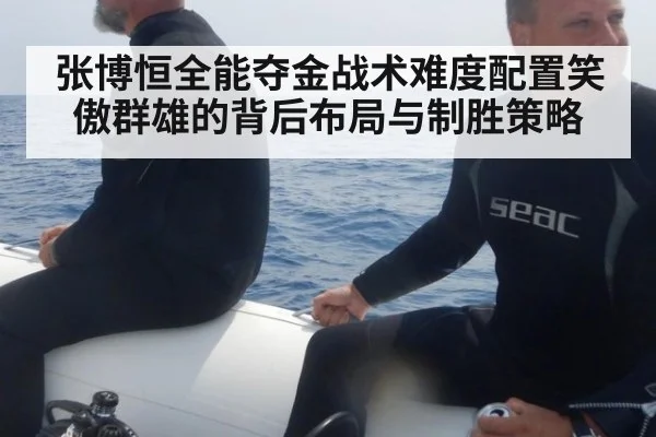 张博恒全能夺金战术难度配置笑傲群雄的背后布局与制胜策略