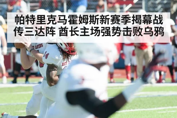 帕特里克马霍姆斯新赛季揭幕战传三达阵 酋长主场强势击败乌鸦